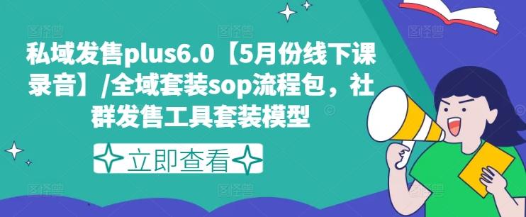私域发售plus6.0【5月份线下课录音】/全域套装sop流程包，社群发售工具套装模型K叔网赚资源-网赚项目-副业赚钱-互联网创业-资源整合K叔网赚资源