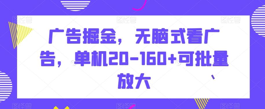 广告掘金，无脑式看广告，单机20-160+可批量放大【揭秘】K叔网赚资源-网赚项目-副业赚钱-互联网创业-资源整合K叔网赚资源
