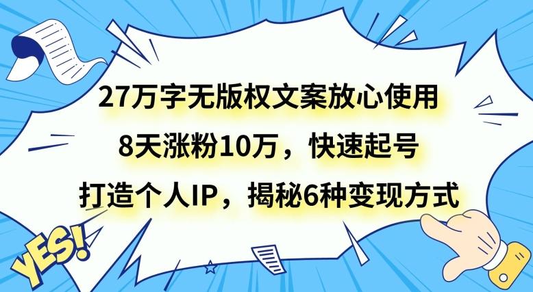27万字无版权文案放心使用，8天涨粉10万，快速起号，打造个人IP，揭秘6种变现方式K叔网赚资源-网赚项目-副业赚钱-互联网创业-资源整合K叔网赚资源