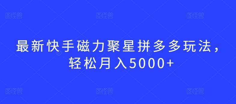 最新快手磁力聚星拼多多玩法，轻松月入5000+【揭秘】K叔网赚资源-网赚项目-副业赚钱-互联网创业-资源整合K叔网赚资源