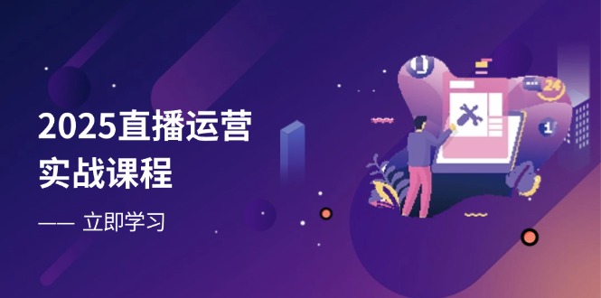 2025直播运营实战课程，零基础入门到流量优化，快速提升直播间表现K叔网赚资源-网赚项目-副业赚钱-互联网创业-资源整合K叔网赚资源