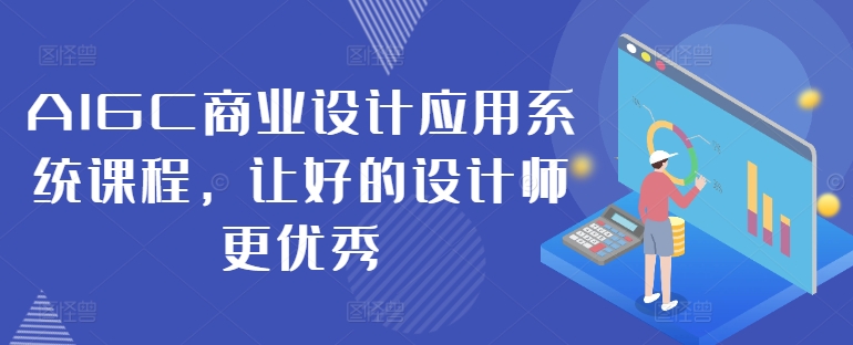AIGC商业设计应用系统课程，让好的设计师更优秀K叔网赚资源-网赚项目-副业赚钱-互联网创业-资源整合K叔网赚资源