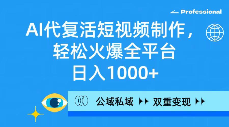 (9359期)AI代复活短视频制作，轻松火爆全平台，日入1000+，公域私域双重变现方式K叔网赚资源-网赚项目-副业赚钱-互联网创业-资源整合K叔网赚资源