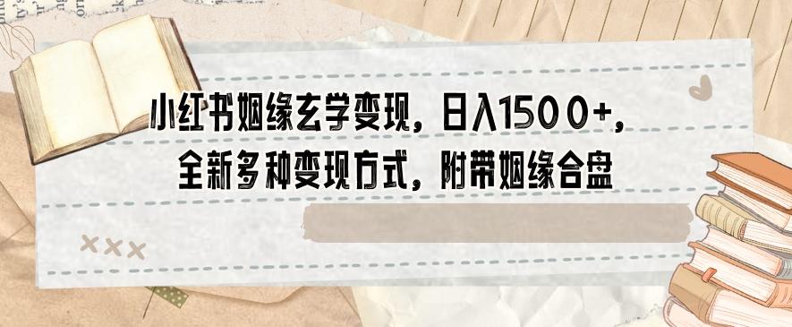 小红书姻缘玄学变现，日入1500+，全新多种变现方式，附带姻缘合盘【揭秘】K叔网赚资源-网赚项目-副业赚钱-互联网创业-资源整合K叔网赚资源
