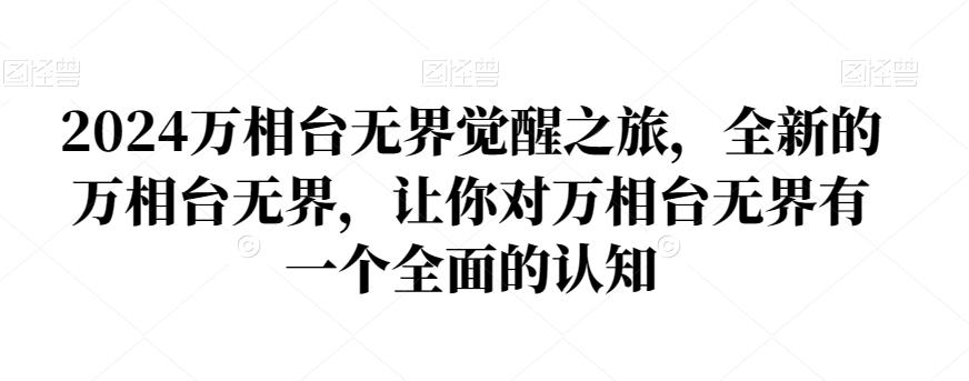 2024万相台无界觉醒之旅，全新的万相台无界，让你对万相台无界有一个全面的认知K叔网赚资源-网赚项目-副业赚钱-互联网创业-资源整合K叔网赚资源