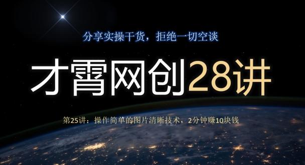 才霄网创28讲第25讲：操作简单的图片清晰技术，2分钟赚10块钱K叔网赚资源-网赚项目-副业赚钱-互联网创业-资源整合K叔网赚资源