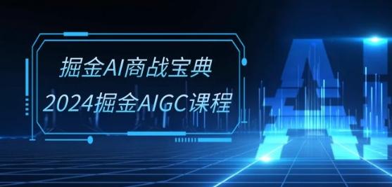 掘金AI商战宝典-系统班：2024掘金AIGC课程(30节视频课)K叔网赚资源-网赚项目-副业赚钱-互联网创业-资源整合K叔网赚资源