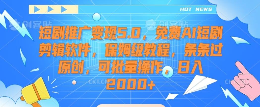 短剧推广变现5.0，免费AI短剧剪辑软件，保姆级教程，条条过原创，可批量操作，日入2000+【揭秘】K叔网赚资源-网赚项目-副业赚钱-互联网创业-资源整合K叔网赚资源
