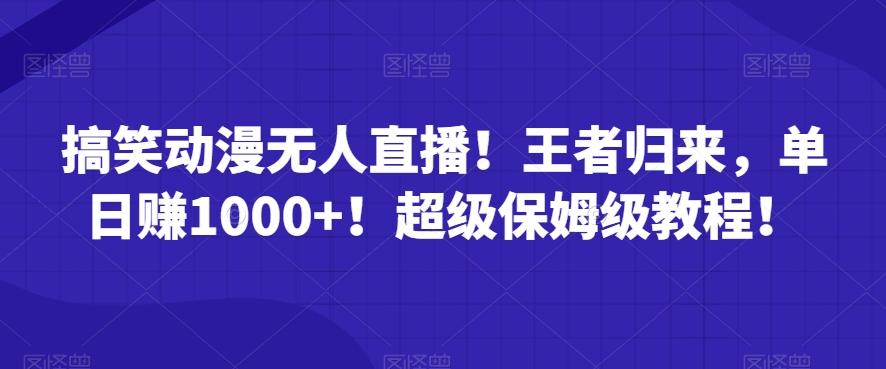 搞笑动漫无人直播！王者归来，单日赚1000+！超级保姆级教程！K叔网赚资源-网赚项目-副业赚钱-互联网创业-资源整合K叔网赚资源