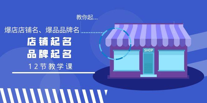 教你起“爆店店铺名、爆品品牌名”，店铺起名，品牌起名(12节教学课)K叔网赚资源-网赚项目-副业赚钱-互联网创业-资源整合K叔网赚资源