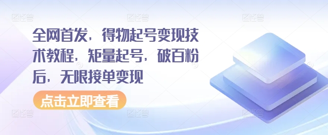全网首发，得物起号变现技术教程，矩量起号，破百粉后，无限接单变现K叔网赚资源-网赚项目-副业赚钱-互联网创业-资源整合K叔网赚资源