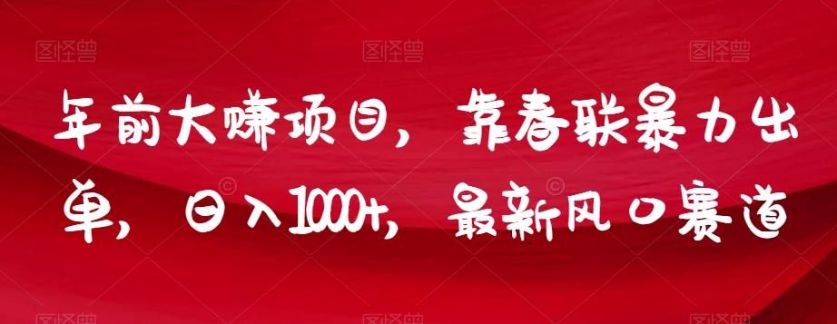 年前大赚项目，靠春联暴力出单，日入1000+，最新风口赛道【揭秘】K叔网赚资源-网赚项目-副业赚钱-互联网创业-资源整合K叔网赚资源