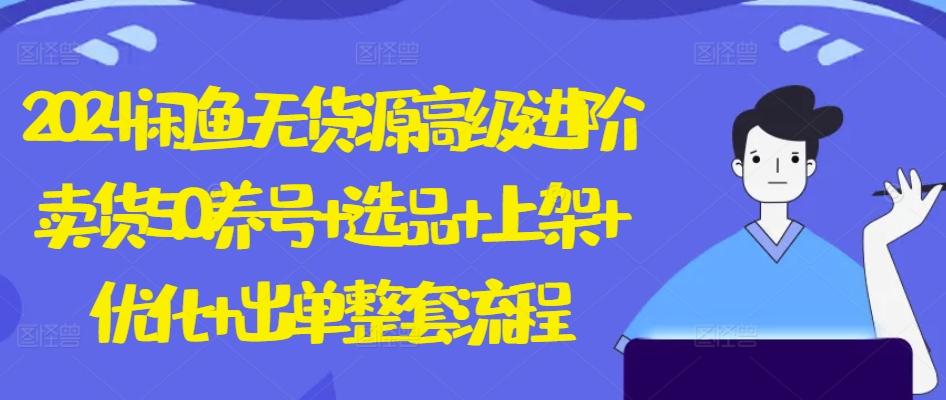 2024闲鱼无货源高级进阶卖货5.0.养号+选品+上架+优化+出单整套流程【揭秘】K叔网赚资源-网赚项目-副业赚钱-互联网创业-资源整合K叔网赚资源