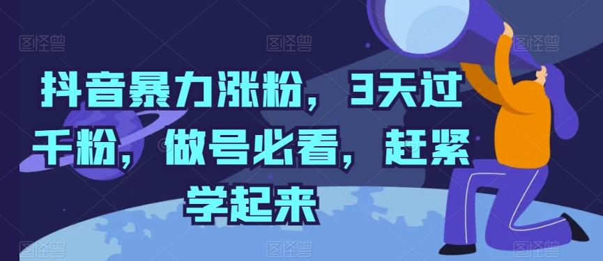 抖音暴力涨粉，3天过千粉，做号必看，赶紧学起来【揭秘】K叔网赚资源-网赚项目-副业赚钱-互联网创业-资源整合K叔网赚资源