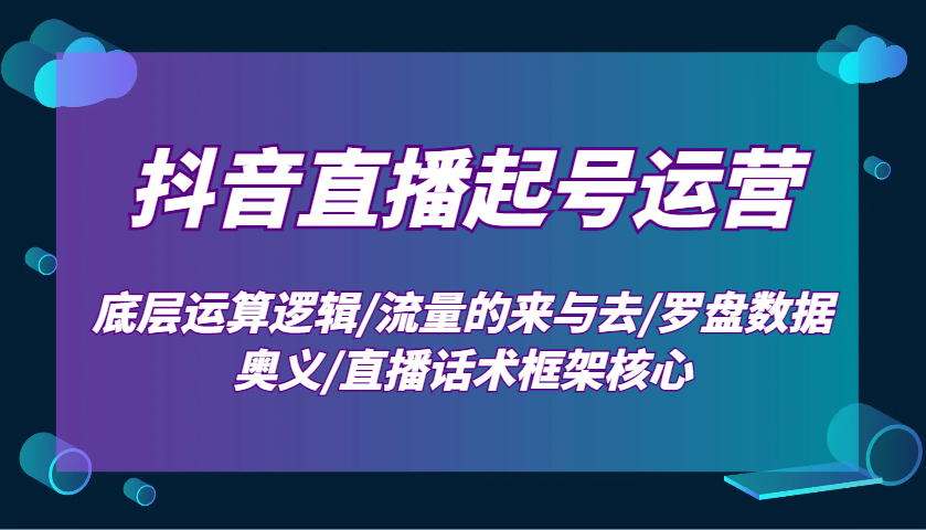 抖音直播起号运营：底层运算逻辑/流量的来与去/罗盘数据奥义/直播话术框架核心K叔网赚资源-网赚项目-副业赚钱-互联网创业-资源整合K叔网赚资源