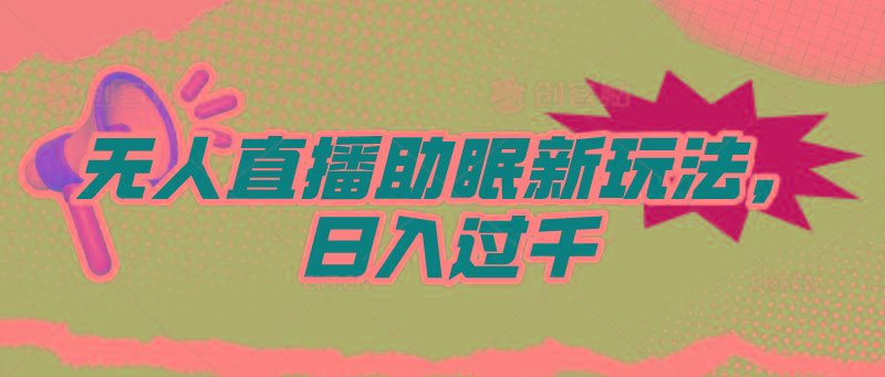(9932期)无人直播助眠新玩法，24小时挂机，日入1000+K叔网赚资源-网赚项目-副业赚钱-互联网创业-资源整合K叔网赚资源
