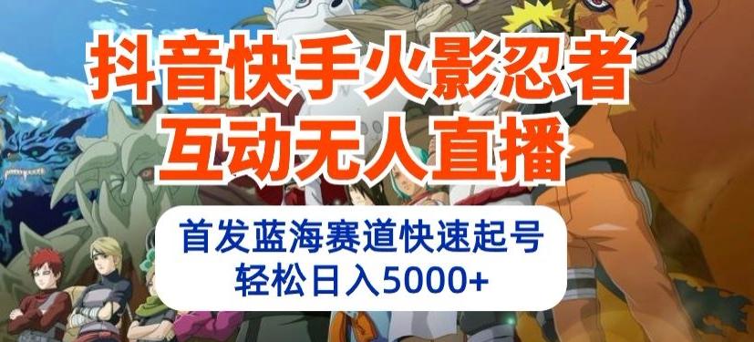 抖音快手火影忍者互动无人直播，首发蓝海赛道快速起号，轻松日入5000+【揭秘】K叔网赚资源-网赚项目-副业赚钱-互联网创业-资源整合K叔网赚资源