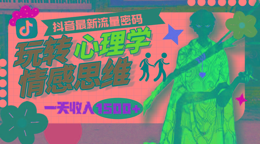 (9981期)一天收入1500+，玩转心理学情感思维，抖音最新流量密码K叔网赚资源-网赚项目-副业赚钱-互联网创业-资源整合K叔网赚资源
