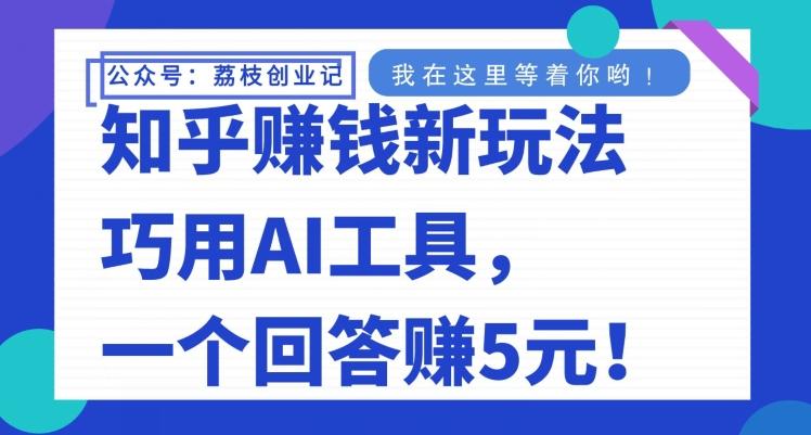 知乎赚钱新玩法，巧用AI工具，一个回答赚5元K叔网赚资源-网赚项目-副业赚钱-互联网创业-资源整合K叔网赚资源