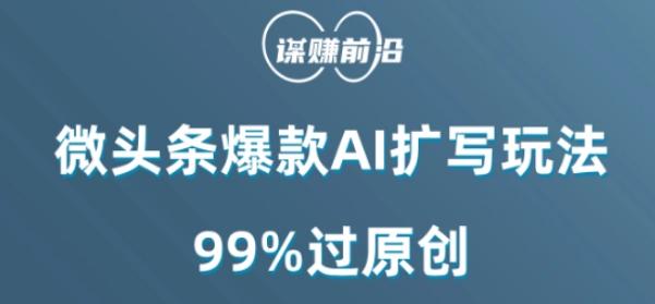 微头条爆款AI扩写玩法，99%过原创K叔网赚资源-网赚项目-副业赚钱-互联网创业-资源整合K叔网赚资源