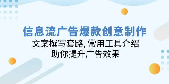 信息流广告爆款创意制作：文案撰写套路, 常用工具介绍, 助你提升广告效果K叔网赚资源-网赚项目-副业赚钱-互联网创业-资源整合K叔网赚资源