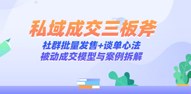 私域成交三板斧：社群批量发售+谈单心法，被动成交模型与案例拆解K叔网赚资源-网赚项目-副业赚钱-互联网创业-资源整合K叔网赚资源