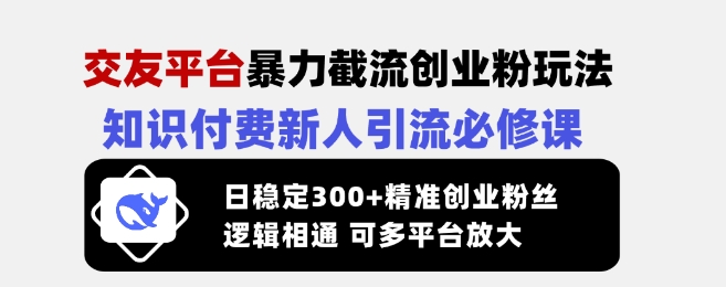 交友平台暴力截流创业粉玩法，知识付费新人引流必修课，日稳定300+精准创业粉丝，逻辑相通可多平台放大K叔网赚资源-网赚项目-副业赚钱-互联网创业-资源整合K叔网赚资源