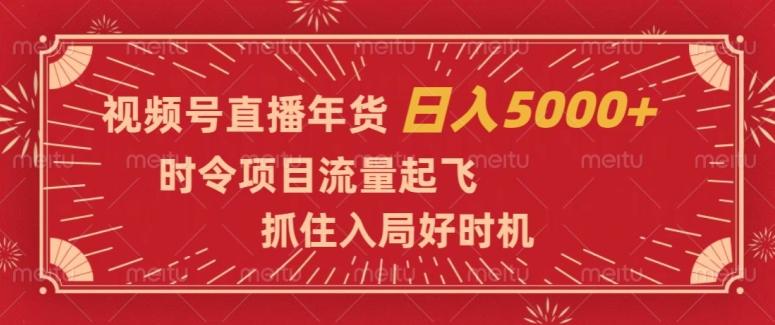 视频号直播年货，时令项目流量起飞，抓住入局好时机，日入5000+【揭秘】K叔网赚资源-网赚项目-副业赚钱-互联网创业-资源整合K叔网赚资源
