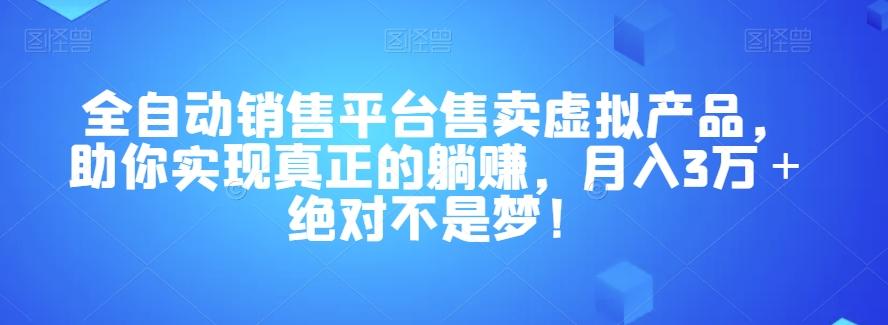 全自动销售平台售卖虚拟产品，助你实现真正的躺赚，月入3万＋绝对不是梦！【揭秘】K叔网赚资源-网赚项目-副业赚钱-互联网创业-资源整合K叔网赚资源