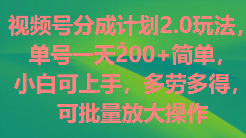 视频号分成计划2.0玩法，单号一天200+简单，小白可上手，多劳多得，可批量放大操作K叔网赚资源-网赚项目-副业赚钱-互联网创业-资源整合K叔网赚资源