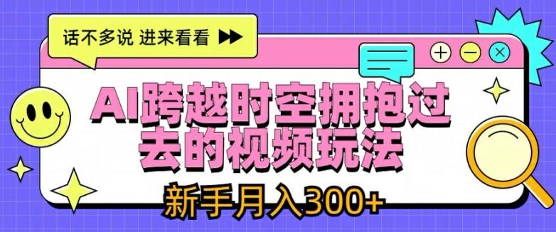 AI跨越时空拥抱过去的视频玩法，新手月入3000+【揭秘】K叔网赚资源-网赚项目-副业赚钱-互联网创业-资源整合K叔网赚资源