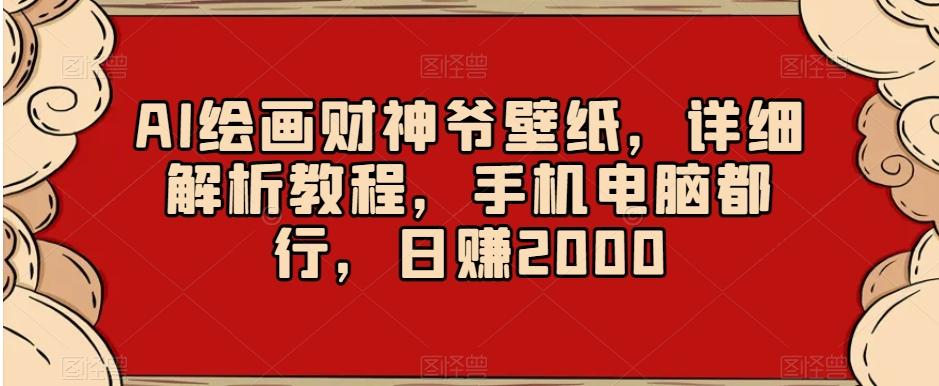 AI绘画财神爷壁纸，详细解析教程，手机电脑都行，日赚2000【揭秘】K叔网赚资源-网赚项目-副业赚钱-互联网创业-资源整合K叔网赚资源