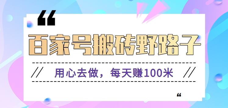 百家号搬砖野路子玩法，用心去做，每天赚100米还是相对容易【附操作流程】K叔网赚资源-网赚项目-副业赚钱-互联网创业-资源整合K叔网赚资源
