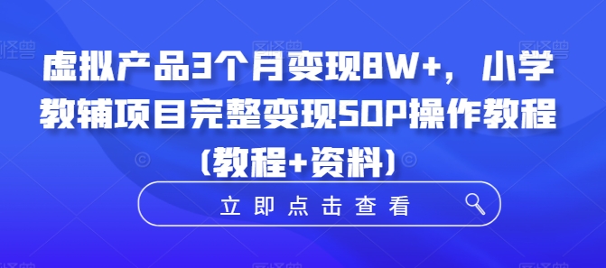 虚拟产品3个月变现8W+，小学教辅项目完整变现SOP操作教程(教程+资料)K叔网赚资源-网赚项目-副业赚钱-互联网创业-资源整合K叔网赚资源
