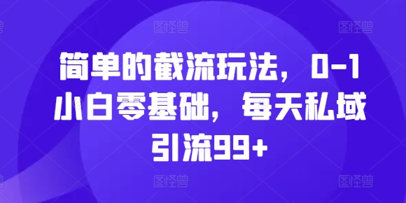 简单的截流玩法，0-1小白零基础，每天私域引流99+【揭秘】K叔网赚资源-网赚项目-副业赚钱-互联网创业-资源整合K叔网赚资源