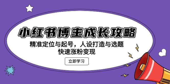 小红书博主成长攻略：精准定位与起号，人设打造与选题，快速涨粉变现K叔网赚资源-网赚项目-副业赚钱-互联网创业-资源整合K叔网赚资源