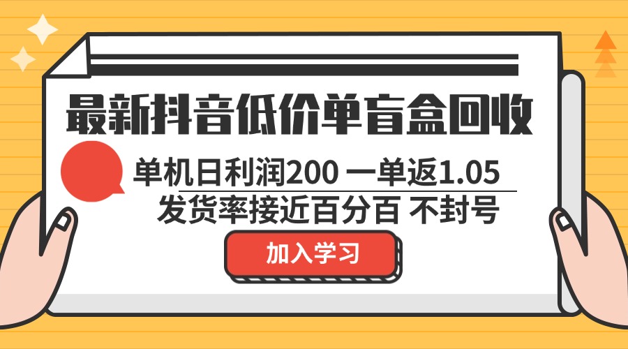 最新抖音低价单盲盒回收 一单1.05 单机日利润200 纯绿色不封号K叔网赚资源-网赚项目-副业赚钱-互联网创业-资源整合K叔网赚资源