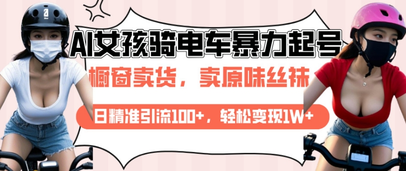 AI起号美女骑电车视频，日精准引流100+，轻松变现1W+K叔网赚资源-网赚项目-副业赚钱-互联网创业-资源整合K叔网赚资源