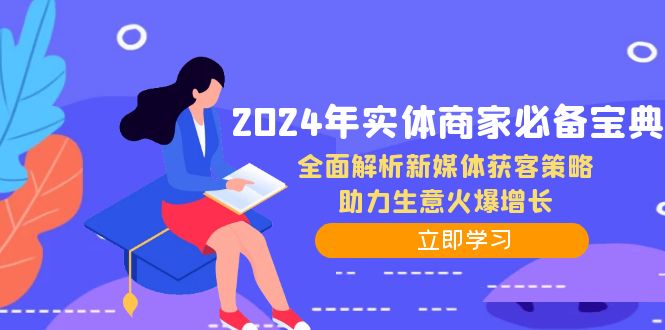 2024年实体商家必备宝典：全面解析新媒体获客策略，助力生意火爆增长K叔网赚资源-网赚项目-副业赚钱-互联网创业-资源整合K叔网赚资源
