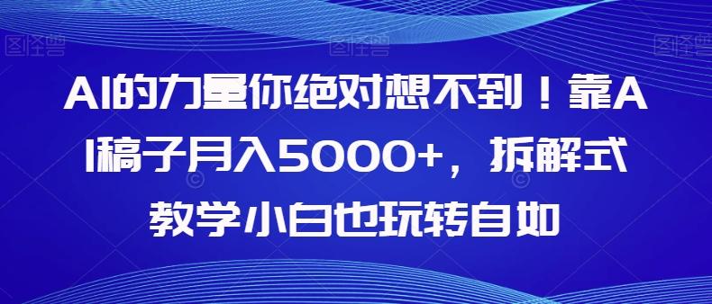 AI的力量你绝对想不到！靠AI稿子月入5000+，拆解式教学小白也玩转自如【揭秘】K叔网赚资源-网赚项目-副业赚钱-互联网创业-资源整合K叔网赚资源
