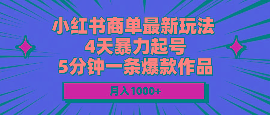 小红书商单最新玩法 4天暴力起号 5分钟一条爆款作品 月入1000+K叔网赚资源-网赚项目-副业赚钱-互联网创业-资源整合K叔网赚资源