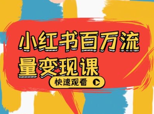 小红书百万流量变现课，小红书电商教程下载K叔网赚资源-网赚项目-副业赚钱-互联网创业-资源整合K叔网赚资源