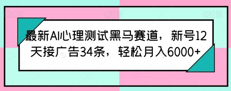 最新AI心理测试黑马赛道，新号12天接广告34条，轻松月入6000+【揭秘】K叔网赚资源-网赚项目-副业赚钱-互联网创业-资源整合K叔网赚资源