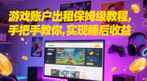 游戏账户出租保姆级教程，手把手教你，实现睡后收益K叔网赚资源-网赚项目-副业赚钱-互联网创业-资源整合K叔网赚资源