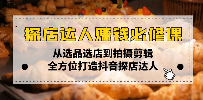 探店达人赚钱必修课，从选品选店到拍摄剪辑，全方位打造抖音探店达人K叔网赚资源-网赚项目-副业赚钱-互联网创业-资源整合K叔网赚资源