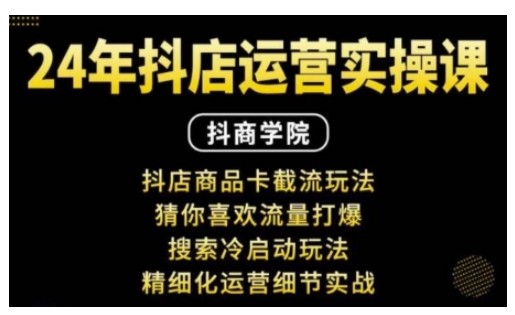 抖音小店运营实操课：抖店商品卡截流玩法，猜你喜欢流量打爆，搜索冷启动玩法，精细化运营细节实战K叔网赚资源-网赚项目-副业赚钱-互联网创业-资源整合K叔网赚资源