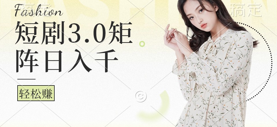 短剧3.0矩阵玩法，超简单，普通人每天可以收入1000+K叔网赚资源-网赚项目-副业赚钱-互联网创业-资源整合K叔网赚资源