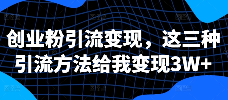 创业粉引流变现，这三种引流方法给我变现3W+【揭秘】K叔网赚资源-网赚项目-副业赚钱-互联网创业-资源整合K叔网赚资源