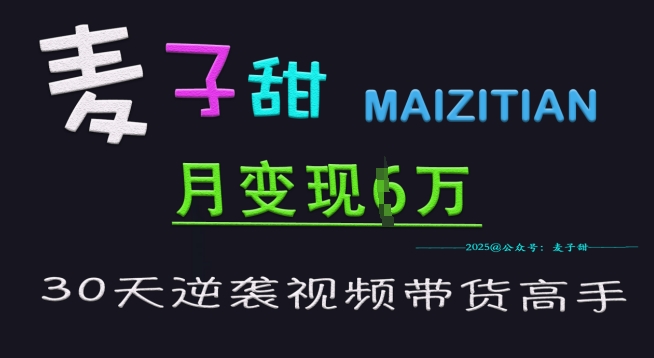 麦子甜30天逆袭视频带货高手，单月变现6W加特训营K叔网赚资源-网赚项目-副业赚钱-互联网创业-资源整合K叔网赚资源