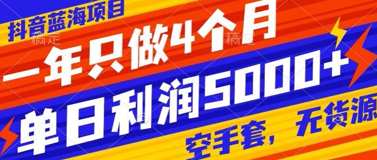 抖音蓝海项目，一年只做4个月，空手套，无货源，单日利润5000+K叔网赚资源-网赚项目-副业赚钱-互联网创业-资源整合K叔网赚资源